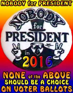 Nobody for President 2016, NONE of the ABOVE should be a choice on Voter Ballots ~ with button originally provided by Dave Sheridan
